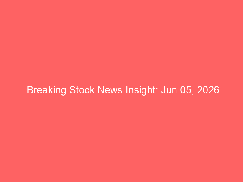 Breaking Stock News Insight: Jun 05, 2026 Breaking Stock News Insight: Jun 05, 2026