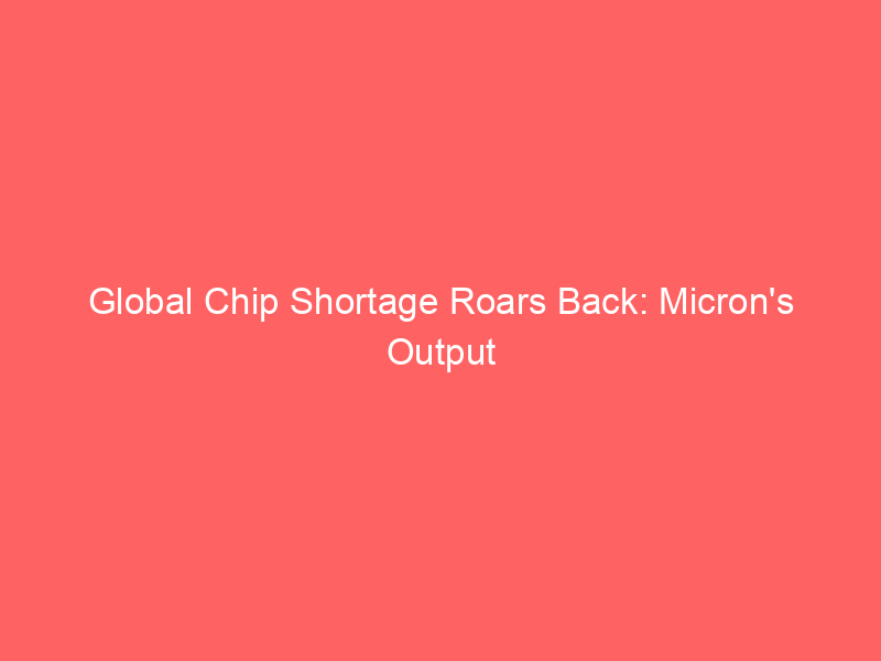 Global Chip Shortage Roars Back: Micron’s Output Halved Amidst AI Frenzy? Global Chip Shortage Roars Back: Micron’s Output Halved Amidst AI Frenzy?